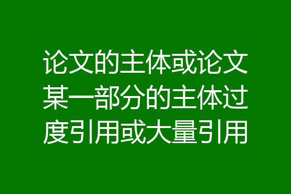 论文的主体或论文某一部分的主体过度引用或大量引用