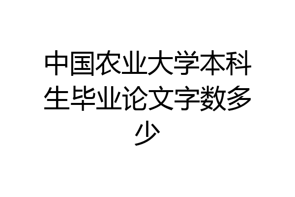 中国农业大学本科生毕业论文字数多少