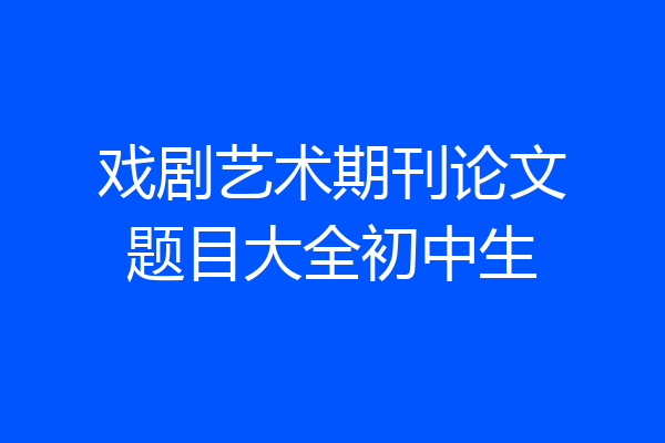 戏剧艺术期刊论文题目大全初中生