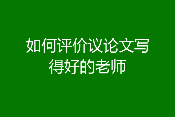如何评价议论文写得好的老师