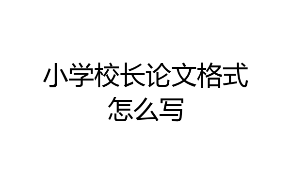 小学校长论文格式怎么写