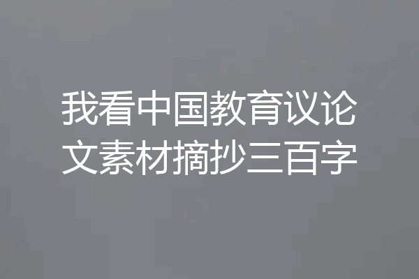 我看中国教育议论文素材摘抄三百字