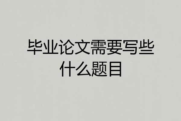 毕业论文需要写些什么题目
