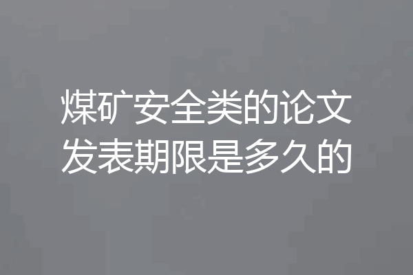 煤矿安全类的论文发表期限是多久的