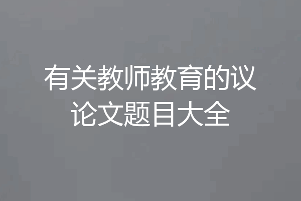 有关教师教育的议论文题目大全