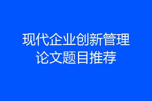 现代企业创新管理论文题目推荐