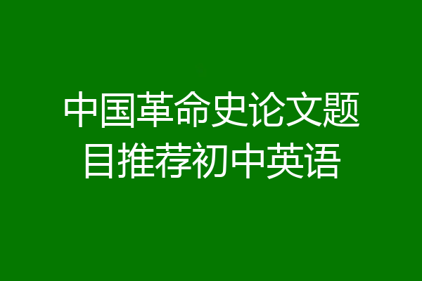 中国革命史论文题目推荐初中英语