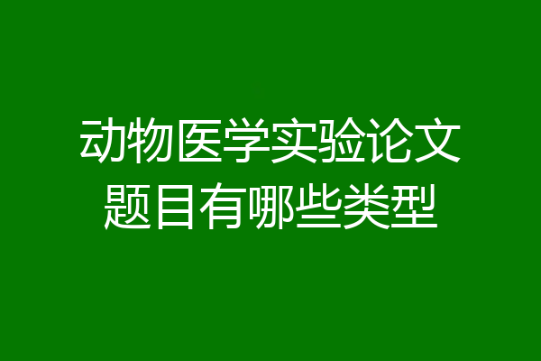 动物医学实验论文题目有哪些类型