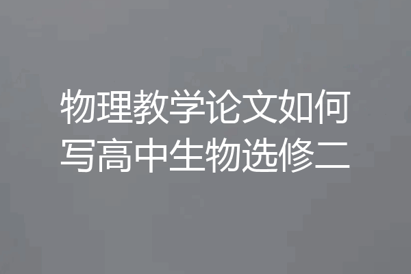 物理教学论文如何写高中生物选修二