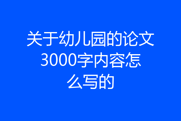 关于幼儿园的论文3000字内容怎么写的