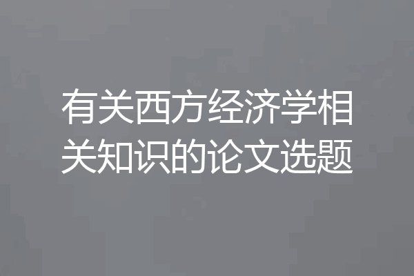 有关西方经济学相关知识的论文选题