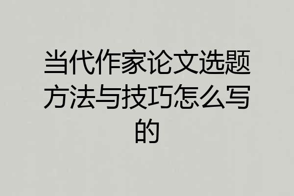 当代作家论文选题方法与技巧怎么写的