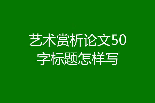 艺术赏析论文50字标题怎样写