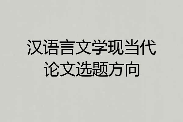 汉语言文学现当代论文选题方向
