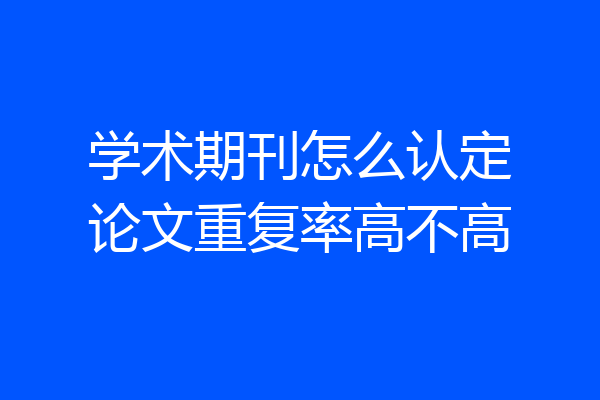 学术期刊怎么认定论文重复率高不高