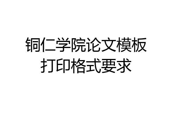 铜仁学院论文模板打印格式要求