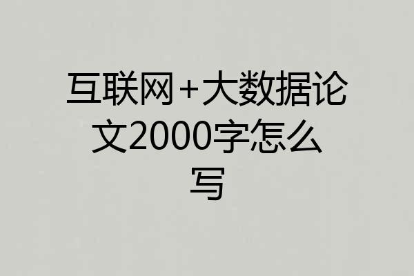 互联网+大数据论文2000字怎么写