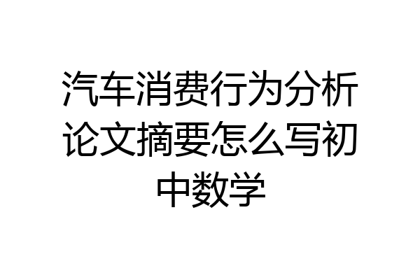 汽车消费行为分析论文摘要怎么写初中数学