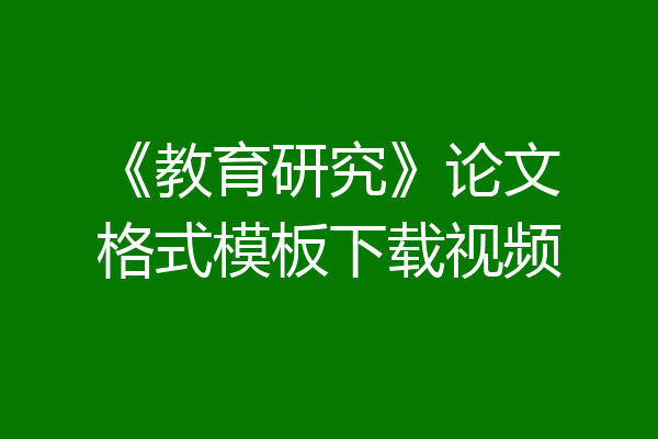 《教育研究》论文格式模板下载视频