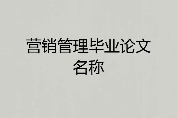 营销管理毕业论文名称