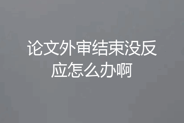 论文外审结束没反应怎么办啊