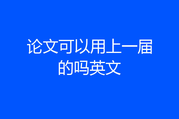 论文可以用上一届的吗英文