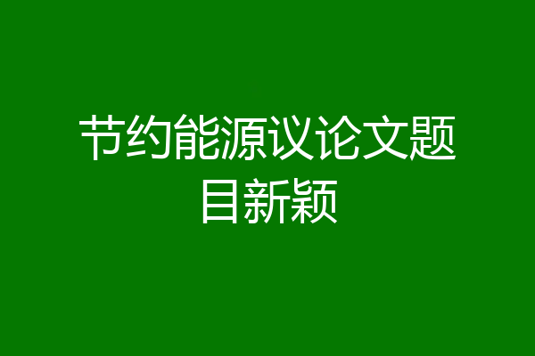 节约能源议论文题目新颖