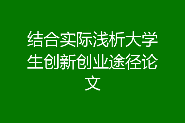 结合实际浅析大学生创新创业途径论文