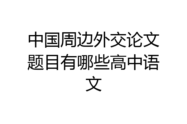 中国周边外交论文题目有哪些高中语文