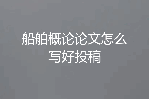 船舶概论论文怎么写好投稿