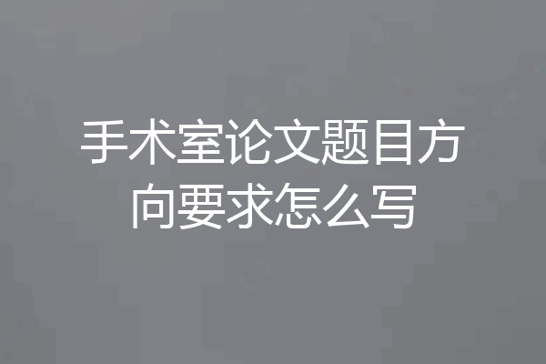 手术室论文题目方向要求怎么写