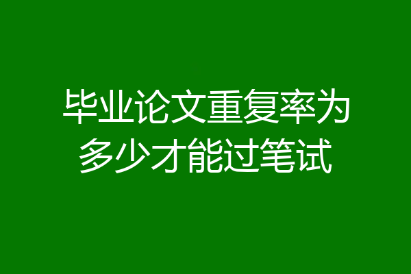 毕业论文重复率为多少才能过笔试