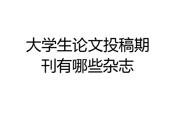 大学生论文投稿期刊有哪些杂志