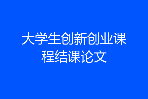 大学生创新创业课程结课论文