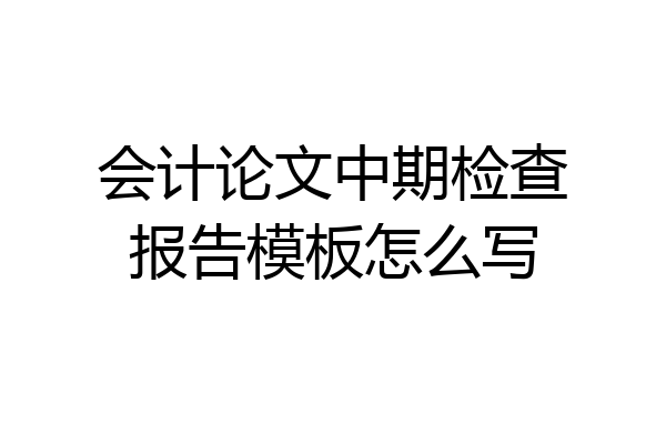会计论文中期检查报告模板怎么写