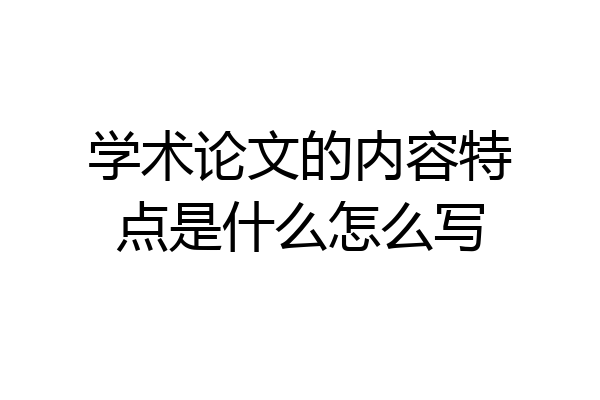 学术论文的内容特点是什么怎么写