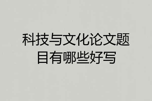 科技与文化论文题目有哪些好写