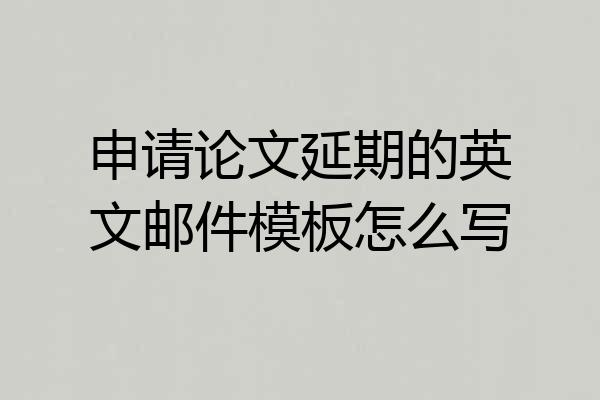 申请论文延期的英文邮件模板怎么写