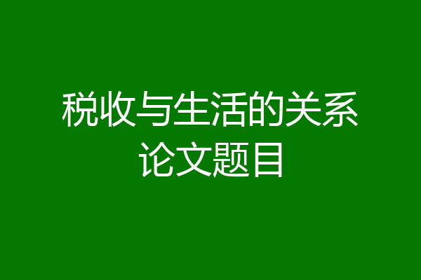 税收与生活的关系论文题目