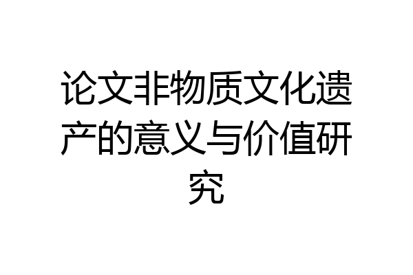 论文非物质文化遗产的意义与价值研究