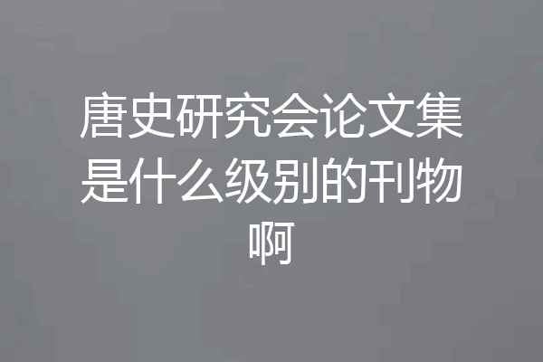 唐史研究会论文集是什么级别的刊物啊