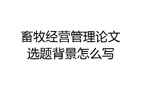 畜牧经营管理论文选题背景怎么写