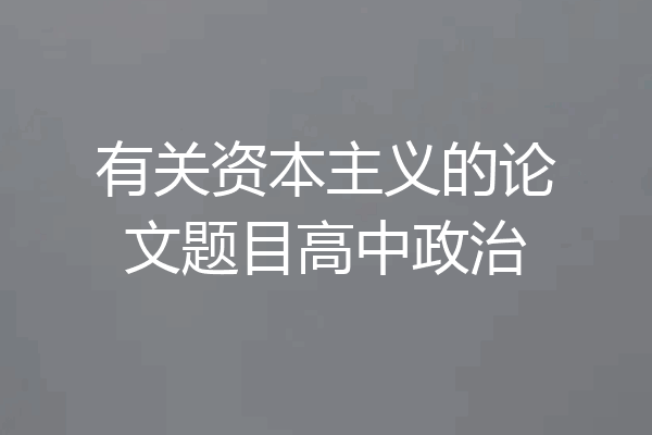 有关资本主义的论文题目高中政治