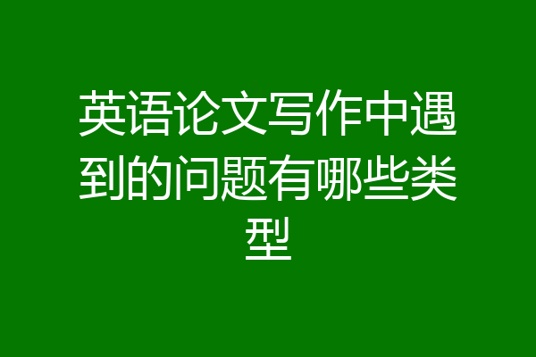 英语论文写作中遇到的问题有哪些类型