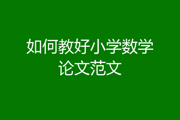 如何教好小学数学论文范文