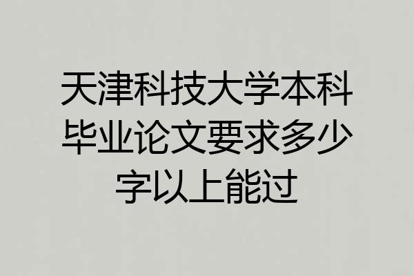天津科技大学本科毕业论文要求多少字以上能过