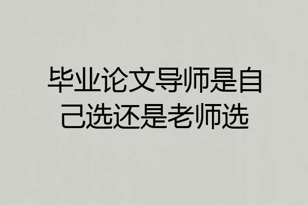 毕业论文导师是自己选还是老师选
