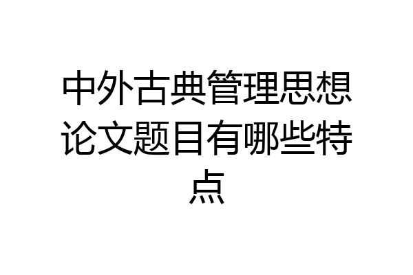 中外古典管理思想论文题目有哪些特点