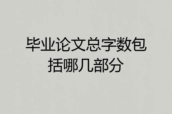 毕业论文总字数包括哪几部分