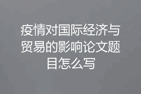 疫情对国际经济与贸易的影响论文题目怎么写